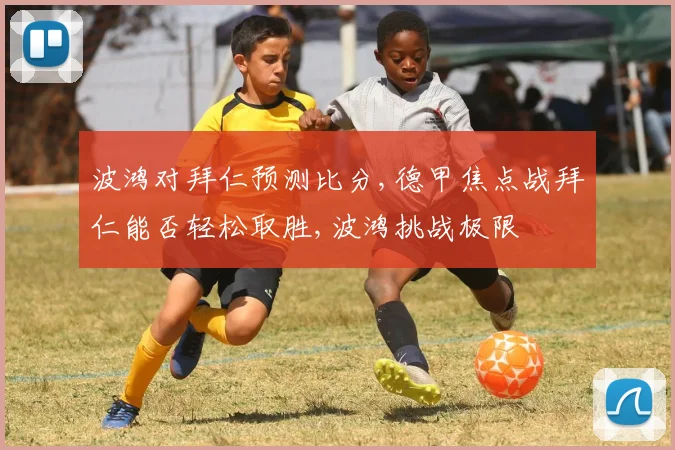 波鸿对拜仁预测比分,德甲焦点战拜仁能否轻松取胜,波鸿挑战极限