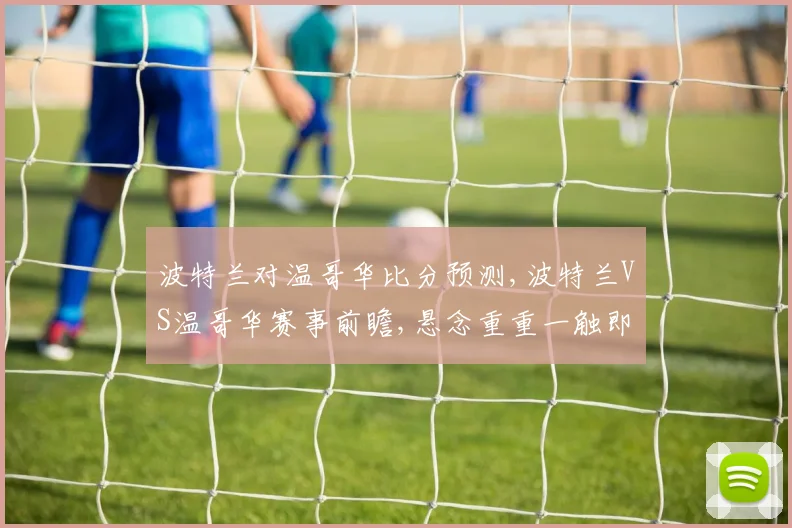 波特兰对温哥华比分预测,波特兰VS温哥华赛事前瞻,悬念重重一触即发