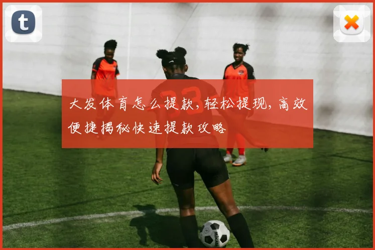 大发体育怎么提款,轻松提现,高效便捷揭秘快速提款攻略