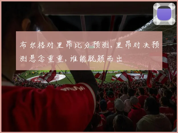 布尔格对里昂比分预测,里昂对决预测悬念重重,谁能脱颖而出